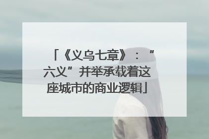 《义乌七章》：“六义”并举承载着这座城市的商业逻辑
