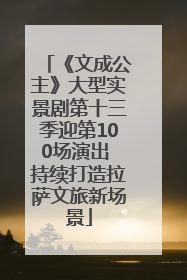 《文成公主》大型实景剧第十三季迎第100场演出 持续打造拉萨文旅新场景