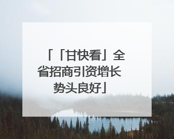 「甘快看」全省招商引资增长势头良好
