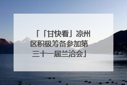「甘快看」凉州区积极筹备参加第三十一届兰洽会