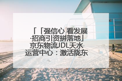 「强信心 看发展·招商引资拼落地」京东物流JDL天水运营中心：激活陇东南区域经济新引擎