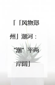「风物郑州」潮河：“潮”平两岸阔