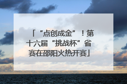 “点创成金”！第十六届“挑战杯”省赛在邵阳火热开赛