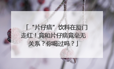 “片仔癀”饮料在厦门走红！竟和片仔癀竟毫无关系？你喝过吗？