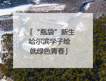 “瓶袋”新生 哈尔滨学子绘就绿色青春