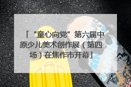 “童心向党”第六届中原少儿美术创作展（第四场）在焦作市开幕