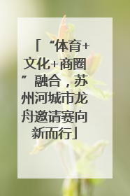 “体育+文化+商圈”融合，苏州河城市龙舟邀请赛向新而行
