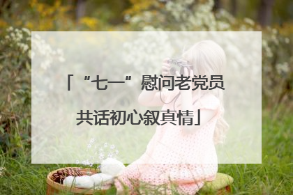 “七一”慰问老党员 共话初心叙真情
