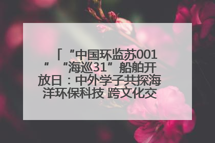 “中国环监苏001”“海巡31”船舶开放日：中外学子共探海洋环保科技 跨文化交流筑牢“蓝色”友谊