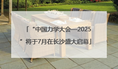 “中国力学大会—2025”将于7月在长沙盛大启幕