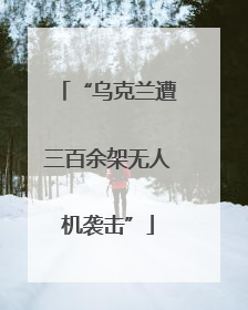 “乌克兰遭三百余架无人机袭击”