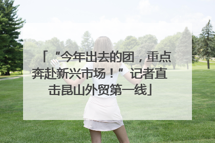 “今年出去的团，重点奔赴新兴市场！”记者直击昆山外贸第一线