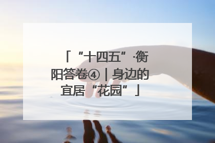 “十四五”·衡阳答卷④｜身边的宜居“花园”