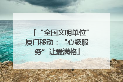 “全国文明单位”厦门移动：“心级服务”让爱满格