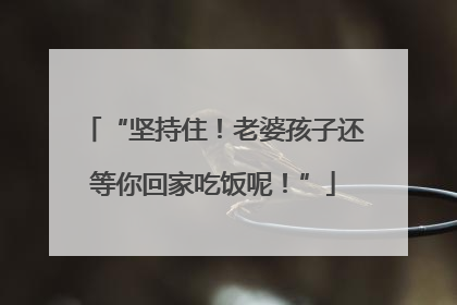 “坚持住！老婆孩子还等你回家吃饭呢！”