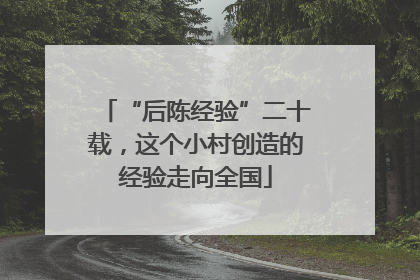 “后陈经验”二十载，这个小村创造的经验走向全国