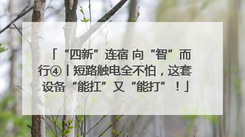 “四新”连宿 向“智”而行④丨短路触电全不怕，这套设备“能扛”又“能打”！