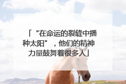 “在命运的裂缝中播种太阳”，他们的精神力量鼓舞着很多人