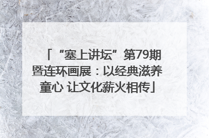 “塞上讲坛”第79期暨连环画展：以经典滋养童心 让文化薪火相传