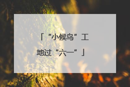 “小候鸟”工地过“六一”