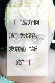 “废弃钢渣”为绿色发展铺“新路”