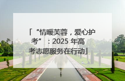 “情暖芙蓉，爱心护考”：2025 年高考志愿服务在行动