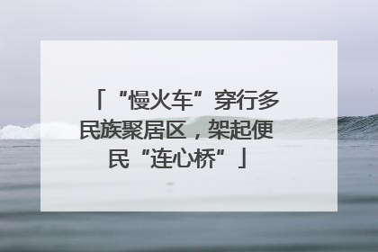 “慢火车”穿行多民族聚居区，架起便民“连心桥”