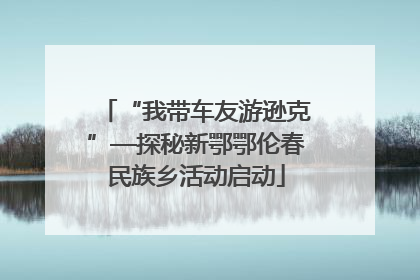 “我带车友游逊克”—探秘新鄂鄂伦春民族乡活动启动