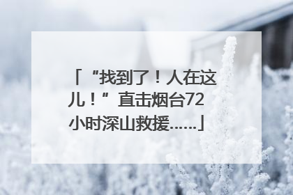 “找到了！人在这儿！”直击烟台72小时深山救援……