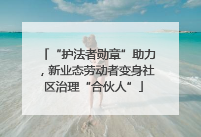 “护法者勋章”助力，新业态劳动者变身社区治理“合伙人”