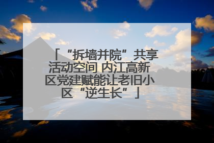 “拆墙并院”共享活动空间 内江高新区党建赋能让老旧小区“逆生长”