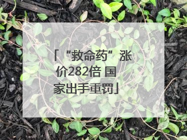 “救命药”涨价282倍 国家出手重罚