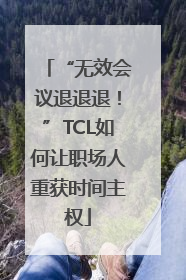 “无效会议退退退！”TCL如何让职场人重获时间主权