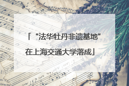 “法华牡丹非遗基地”在上海交通大学落成