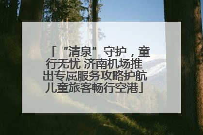 “清泉”守护，童行无忧 济南机场推出专属服务攻略护航儿童旅客畅行空港