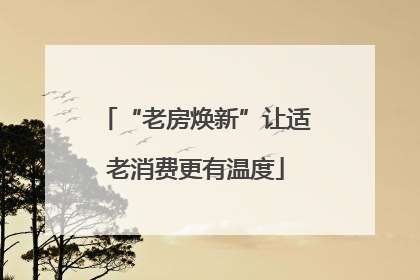 “老房焕新”让适老消费更有温度