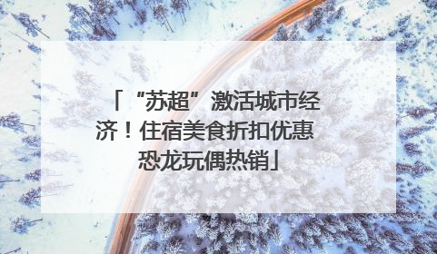 “苏超”激活城市经济！住宿美食折扣优惠 恐龙玩偶热销