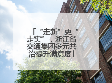 “走新”更“走实”，浙江省交通集团多元共治提升满意度