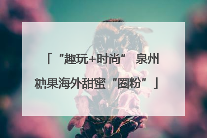 “趣玩+时尚” 泉州糖果海外甜蜜“圈粉”