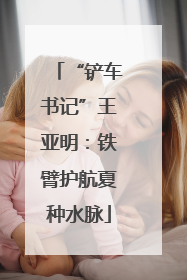 “铲车书记”王亚明：铁臂护航夏种水脉