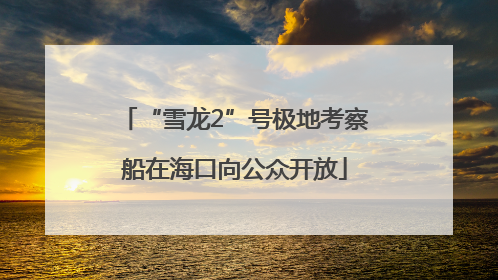 “雪龙2”号极地考察船在海口向公众开放