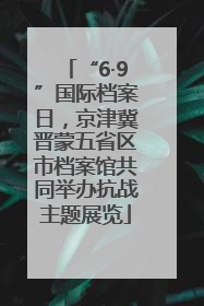 “6·9”国际档案日，京津冀晋蒙五省区市档案馆共同举办抗战主题展览