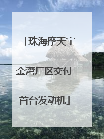 珠海摩天宇金湾厂区交付首台发动机