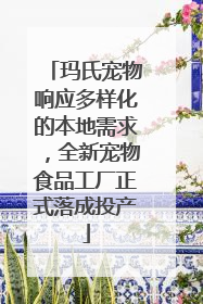 玛氏宠物响应多样化的本地需求，全新宠物食品工厂正式落成投产