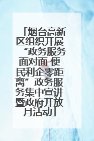 烟台高新区组织开展“政务服务面对面 便民利企零距离”政务服务集中宣讲暨政府开放月活动