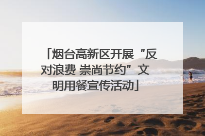 烟台高新区开展“反对浪费 崇尚节约”文明用餐宣传活动
