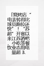 烧烤店“电表转得比球员跑位还快”！“苏超”开赛以来江苏酒吧、小吃等餐饮业态用电量超 3.5 亿千瓦时