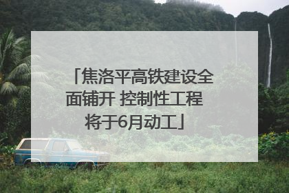 焦洛平高铁建设全面铺开 控制性工程将于6月动工