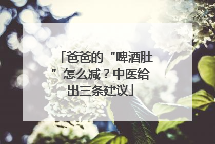 爸爸的“啤酒肚”怎么减？中医给出三条建议