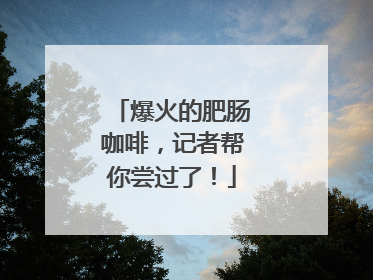 爆火的肥肠咖啡，记者帮你尝过了！